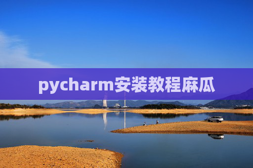 pycharm安装教程麻瓜
